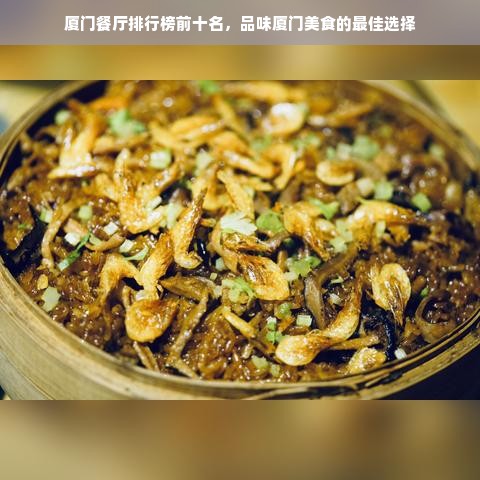 厦门餐厅排行榜前十名，品味厦门美食的最佳选择