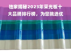 独家揭秘2023年采光板十大品牌排行榜，为您挑选优质建材保驾护航