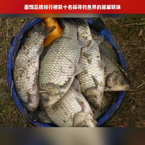 面饵品牌排行榜前十名探寻钓鱼界的璀璨明珠