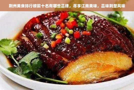 荆州美食排行榜前十名有哪些品牌，尽享江南美味，品味荆楚风味