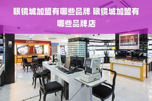 眼镜城加盟有哪些品牌 眼镜城加盟有哪些品牌店