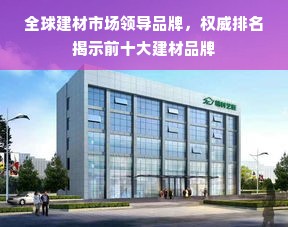 全球建材市场领导品牌，权威排名揭示前十大建材品牌