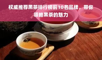 权威推荐黑茶排行榜前10名品牌，带你领略黑茶的魅力