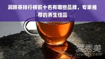 润肺茶排行榜前十名有哪些品牌，专家推荐的养生佳品