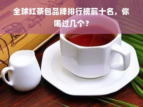 全球红茶包品牌排行榜前十名，你喝过几个？