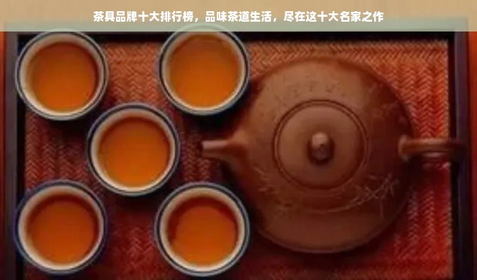 茶具品牌十大排行榜，品味茶道生活，尽在这十大名家之作