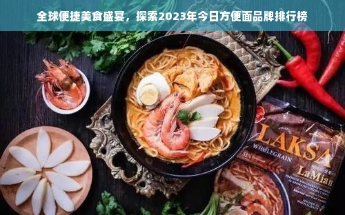 全球便捷美食盛宴，探索2023年今日方便面品牌排行榜