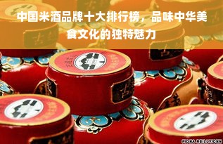 中国米酒品牌十大排行榜，品味中华美食文化的独特魅力