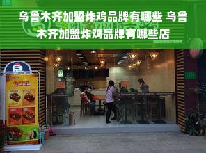 乌鲁木齐加盟炸鸡品牌有哪些 乌鲁木齐加盟炸鸡品牌有哪些店