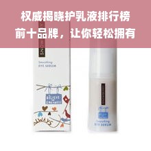 权威揭晓护乳液排行榜前十品牌，让你轻松拥有迷人乳香！