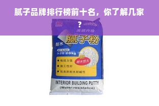 腻子品牌排行榜前十名，你了解几家？