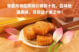 粤西月饼品牌排行榜前十名，品味地道美味，尽在这十家之中！