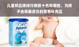 儿童奶品牌排行榜前十名有哪些，为孩子选择最适合的营养补充品