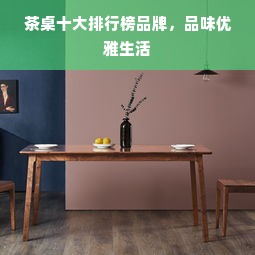 茶桌十大排行榜品牌，品味优雅生活