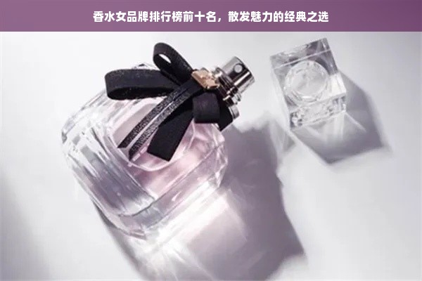 香水女品牌排行榜前十名，散发魅力的经典之选