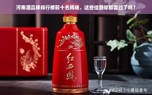 河南酒品牌排行榜前十名揭晓，这些佳酿你都尝过了吗？