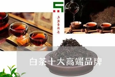 白茶大品牌排行榜前十名，带你领略白茶的魅力