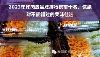 2023年炸肉皮品牌排行榜前十名，你绝对不能错过的美味佳选