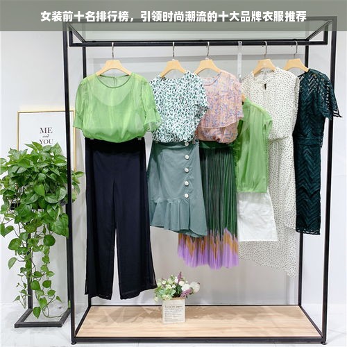 女装前十名排行榜，引领时尚潮流的十大品牌衣服推荐