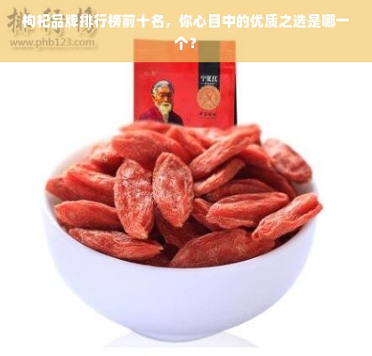 枸杞品牌排行榜前十名，你心目中的优质之选是哪一个？