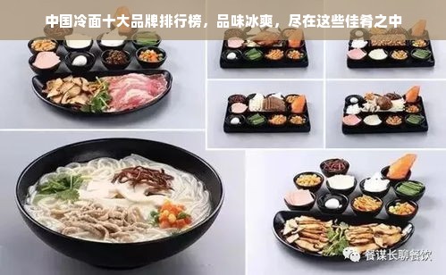 中国冷面十大品牌排行榜，品味冰爽，尽在这些佳肴之中