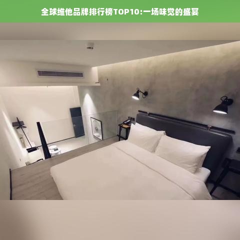 全球维他品牌排行榜TOP10:一场味觉的盛宴