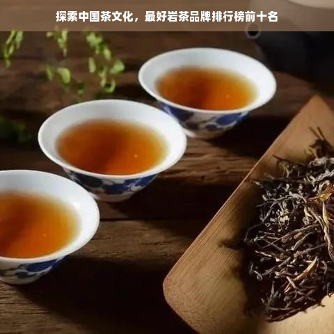 探索中国茶文化，最好岩茶品牌排行榜前十名