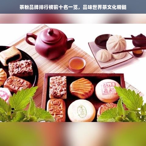 茶粉品牌排行榜前十名一览，品味世界茶文化精髓