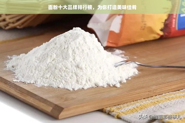 面粉十大品牌排行榜，为你打造美味佳肴