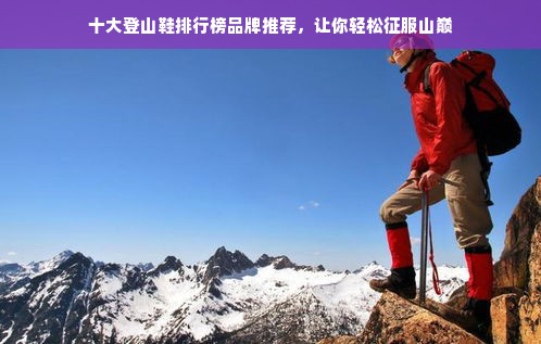 十大登山鞋排行榜品牌推荐，让你轻松征服山巅