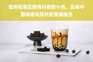 亳州花茶品牌排行榜前十名，品味中国传统与现代的完美融合