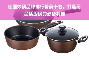 德国炒锅品牌排行榜前十名，打造高品质厨房的必备利器