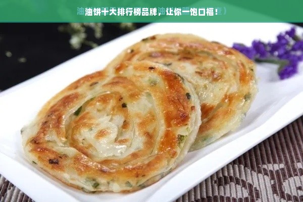 油饼十大排行榜品牌，让你一饱口福！