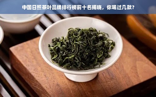 中国日照茶叶品牌排行榜前十名揭晓，你喝过几款？