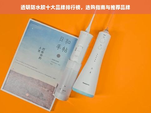 透明防水胶十大品牌排行榜，选购指南与推荐品牌