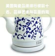 美国陶瓷品牌排行榜前十名，品味艺术与品质的完美结合