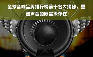 全球音响品牌排行榜前十名大揭秘，重塑声音的殿堂级存在