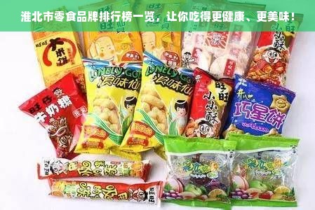 淮北市零食品牌排行榜一览，让你吃得更健康、更美味！