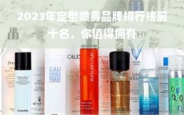 2023年定型喷雾品牌排行榜前十名，你值得拥有