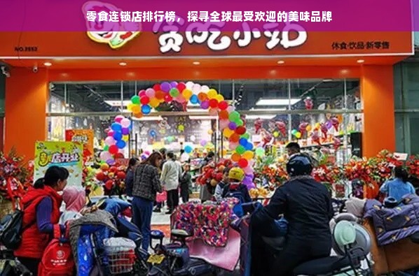 零食连锁店排行榜，探寻全球最受欢迎的美味品牌