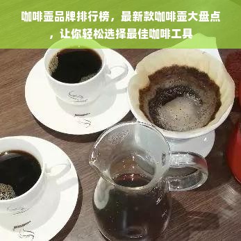 咖啡壶品牌排行榜，最新款咖啡壶大盘点，让你轻松选择最佳咖啡工具