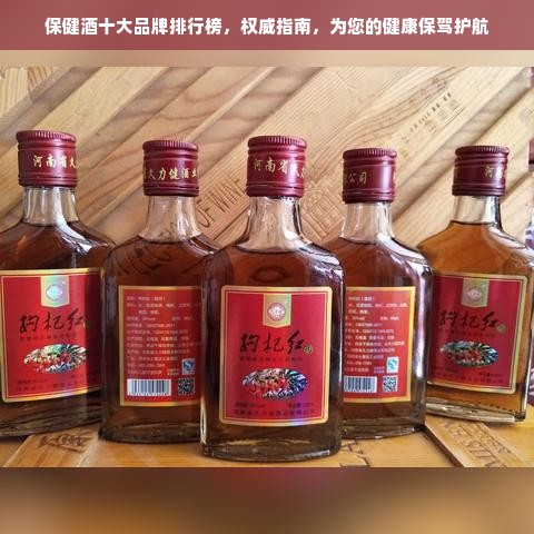 保健酒十大品牌排行榜，权威指南，为您的健康保驾护航