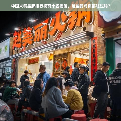 中国火锅品牌排行榜前十名揭晓，这些品牌你都吃过吗？