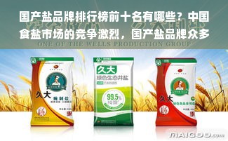 国产盐品牌排行榜前十名有哪些？中国食盐市场的竞争激烈，国产盐品牌众多。为了帮助消费者更好地了解国产盐品牌，本文将为您带来一份国产盐品牌排行榜前十名的详细介绍。在这份榜单中，您将看到哪些知名品牌上榜，以及它们的特点和优势。让我们一起来揭开国产盐品牌的神秘面纱吧！