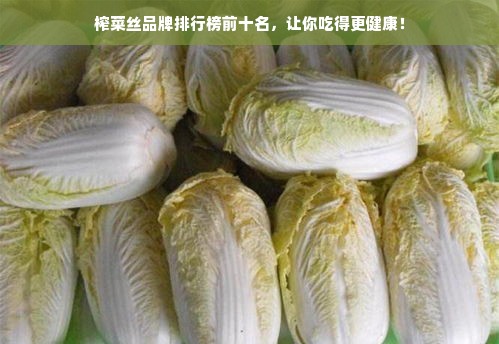 榨菜丝品牌排行榜前十名，让你吃得更健康！