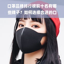 口罩品牌排行榜前十名有哪些牌子？如何选择合适的口罩？