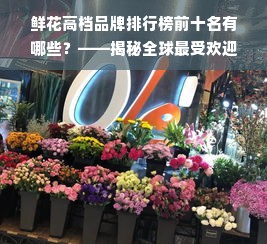 鲜花高档品牌排行榜前十名有哪些？——揭秘全球最受欢迎的花卉品牌