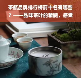 茶瓶品牌排行榜前十名有哪些？——品味茶叶的精髓，感受茶文化的魅力