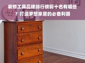 装修工具品牌排行榜前十名有哪些？打造梦想家居的必备利器