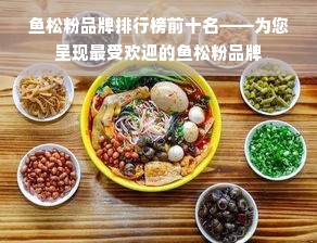 鱼松粉品牌排行榜前十名——为您呈现最受欢迎的鱼松粉品牌